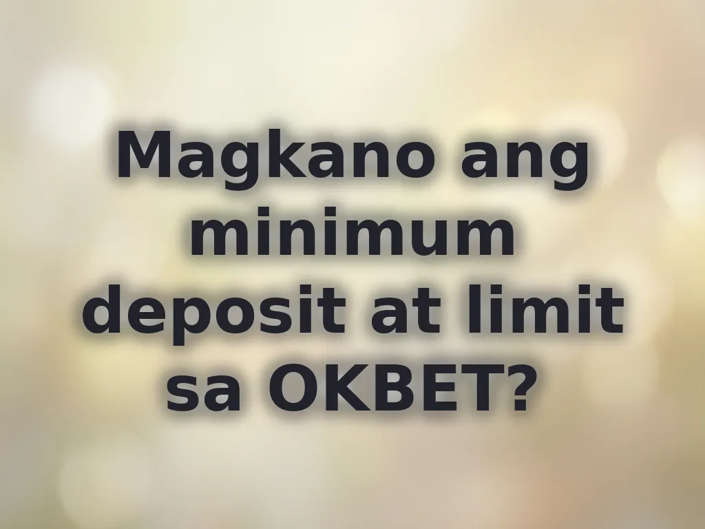 Magkano ang minimum deposit at limit sa OKBET?