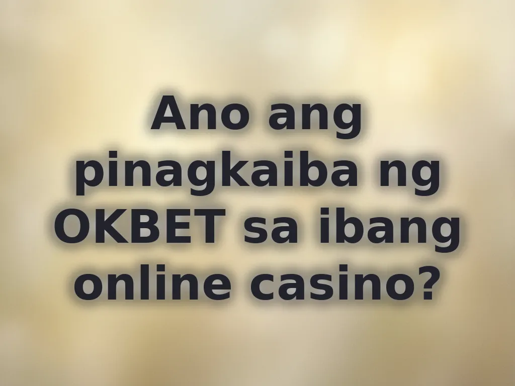Ano ang pinagkaiba ng OKBET sa ibang online casino?